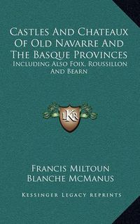 Cover image for Castles and Chateaux of Old Navarre and the Basque Provinces: Including Also Foix, Roussillon and Bearn