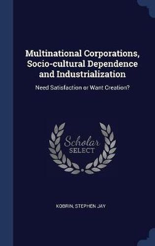 Multinational Corporations, Socio-Cultural Dependence and Industrialization: Need Satisfaction or Want Creation?