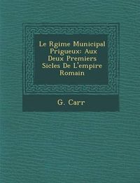 Cover image for Le R Gime Municipal P Rigueux: Aux Deux Premiers Si Cles de L'Empire Romain