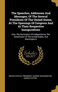 Cover image for The Speeches, Addresses And Messages, Of The Several Presidents Of The United States, At The Openings Of Congress And At Their Respective Inaugurations