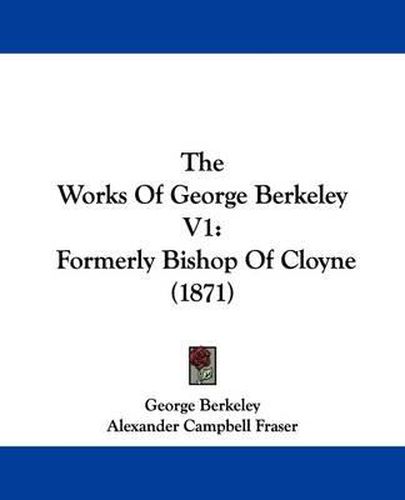 Cover image for The Works Of George Berkeley V1: Formerly Bishop Of Cloyne (1871)
