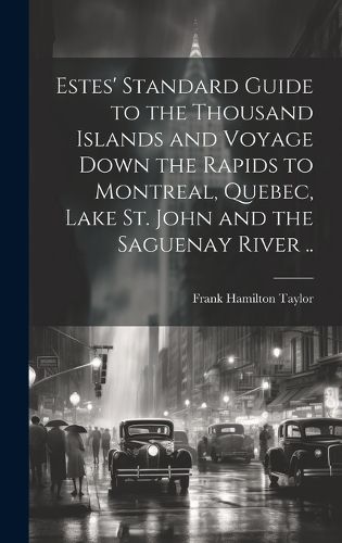 Cover image for Estes' Standard Guide to the Thousand Islands and Voyage Down the Rapids to Montreal, Quebec, Lake St. John and the Saguenay River ..