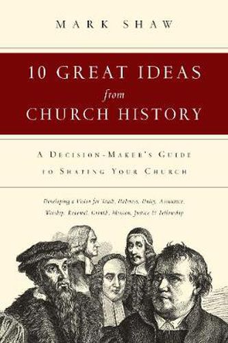 10 Great Ideas from Church History - A Decision-Maker"s Guide to Shaping Your Church