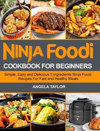 Cover image for Ninja Foodi Cookbook for Beginners: Simple, Easy and Delicious 5 ingredients Ninja Foodi Recipes For Fast and Healthy Meals