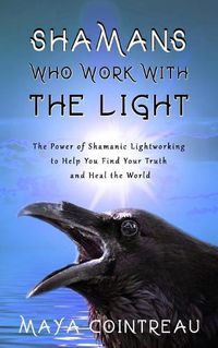 Cover image for Shamans Who Work with the Light - The Power of Shamanic Lightworking to Help You Find Your Truth and Heal the World