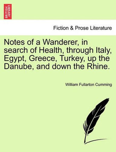 Cover image for Notes of a Wanderer, in Search of Health, Through Italy, Egypt, Greece, Turkey, Up the Danube, and Down the Rhine.