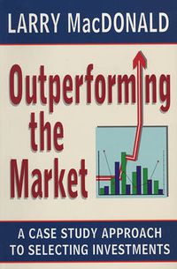 Cover image for Outperforming the Market: A Case Study Approach to Selecting Investments