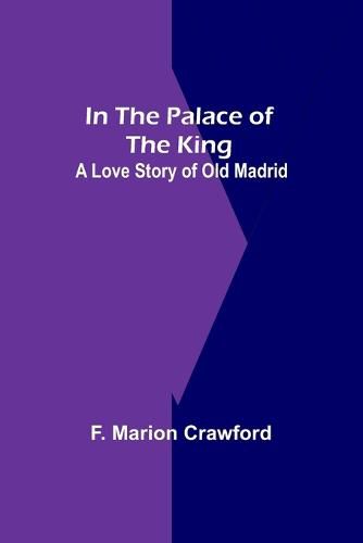 Cover image for In The Palace Of The King; A Love Story Of Old Madrid