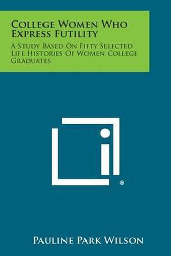 Cover image for College Women Who Express Futility: A Study Based on Fifty Selected Life Histories of Women College Graduates