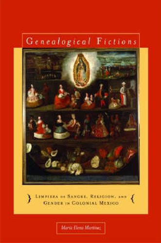 Genealogical Fictions: Limpieza de Sangre, Religion, and Gender in Colonial Mexico