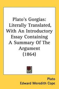 Cover image for Plato's Gorgias: Literally Translated, With An Introductory Essay Containing A Summary Of The Argument (1864)