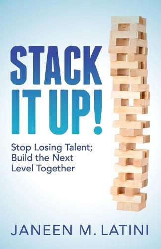 Stack It Up!: Stop Losing Talent; Build the Next Level Together