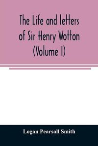 Cover image for The life and letters of Sir Henry Wotton (Volume I)