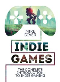 Cover image for Indie Games: The Complete Introduction to Indie Gaming