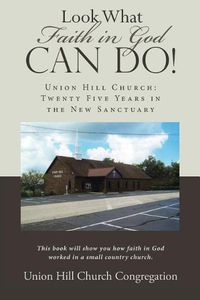 Cover image for Look What Faith in God Can Do!: Union Hill Church: Twenty Five Years in the New Sanctuary