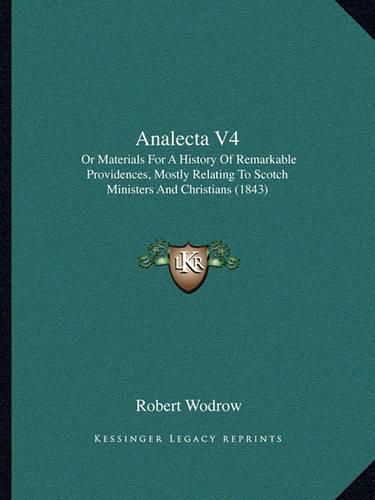 Analecta V4: Or Materials for a History of Remarkable Providences, Mostly Relating to Scotch Ministers and Christians (1843)