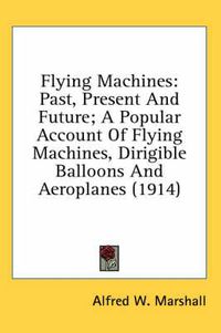 Cover image for Flying Machines: Past, Present and Future; A Popular Account of Flying Machines, Dirigible Balloons and Aeroplanes (1914)