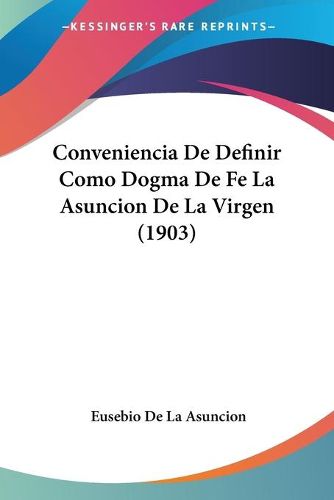 Cover image for Conveniencia de Definir Como Dogma de Fe La Asuncion de La Virgen (1903)