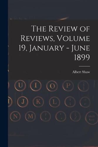 Cover image for The Review of Reviews, Volume 19, January - June 1899