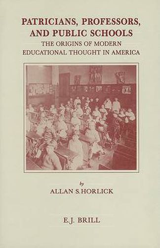 Cover image for Patricians, Professors, and Public Schools: The Origins of Modern Educational Thought in America