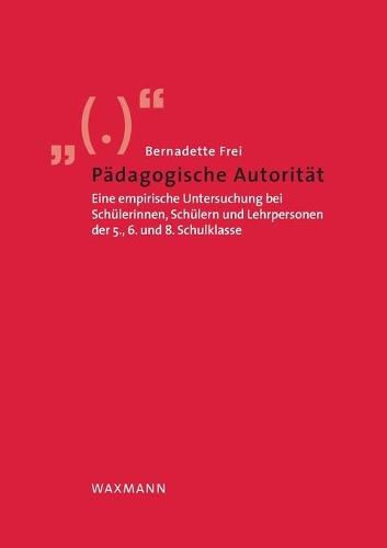 Padagogische Autoritat: Eine empirische Untersuchung bei Schulerinnen, Schulern und Lehrpersonen der 5., 6. und 8. Schulklasse