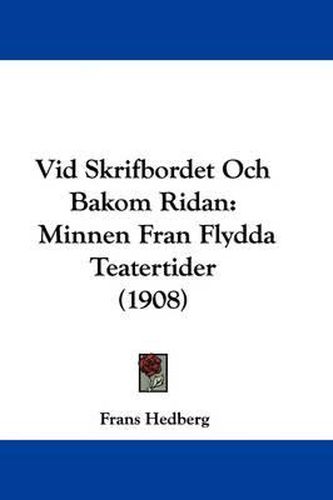 Cover image for VID Skrifbordet Och Bakom Ridan: Minnen Fran Flydda Teatertider (1908)