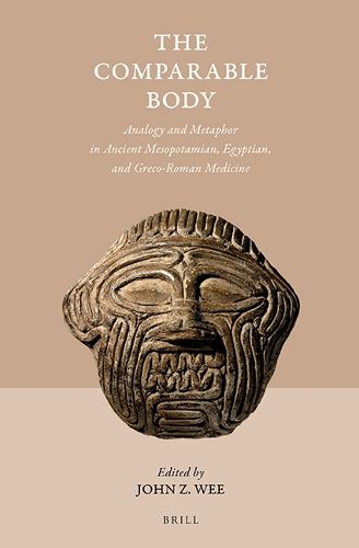 Cover image for The Comparable Body - Analogy and Metaphor in Ancient Mesopotamian, Egyptian, and Greco-Roman Medicine