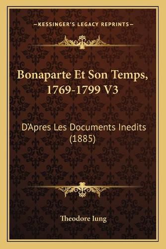 Bonaparte Et Son Temps, 1769-1799 V3: D'Apres Les Documents Inedits (1885)