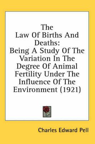 Cover image for The Law of Births and Deaths: Being a Study of the Variation in the Degree of Animal Fertility Under the Influence of the Environment (1921)