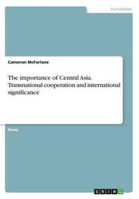 Cover image for The importance of Central Asia. Transnational cooperation and international significance