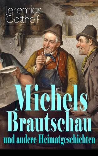 Michels Brautschau und andere Heimatgeschichten: Hans Berner und seine Soehne + Eine alte Geschichte zu neuer Erbauung + Der Notar in der Falle + Die Frau Pfarrerin + Der Besenbinder von Rychiswyl + Barthli der Korber + Das Erdbeeri Mareili