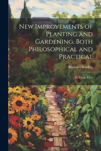 New Improvements of Planting and Gardening, Both Philosophical and Practical