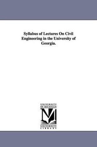 Cover image for Syllabus of Lectures On Civil Engineering in the University of Georgia.