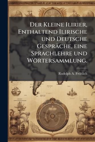 Cover image for Der Kleine Ilirier, Enthaltend Ilirische Und Deutsche Gesprche, Eine Sprachlehre Und Wrtersammlung