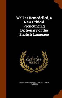 Cover image for Walker Remodelled, a New Critical Pronouncing Dictionary of the English Language