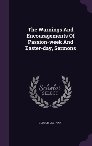 The Warnings and Encouragements of Passion-Week and Easter-Day, Sermons