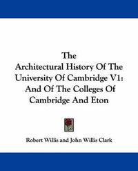 Cover image for The Architectural History of the University of Cambridge V1: And of the Colleges of Cambridge and Eton