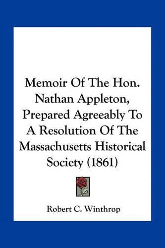 Memoir of the Hon. Nathan Appleton, Prepared Agreeably to a Resolution of the Massachusetts Historical Society (1861)