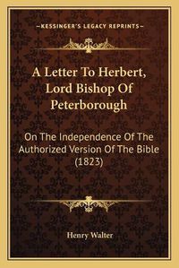 Cover image for A Letter to Herbert, Lord Bishop of Peterborough: On the Independence of the Authorized Version of the Bible (1823)