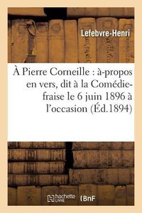 Cover image for A Pierre Corneille: A-Propos En Vers, Dit A La Comedie-Fraise Le 6 Juin 1896 A l'Occasion: Du 290e Anniversaire de la Naissance de Corneille