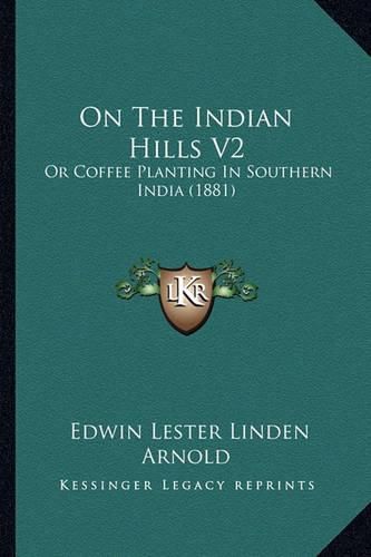 On the Indian Hills V2: Or Coffee Planting in Southern India (1881)