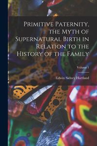 Cover image for Primitive Paternity, the Myth of Supernatural Birth in Relation to the History of the Family; Volume 1