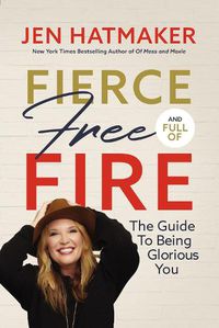 Cover image for Fierce, Free, and Full of Fire: The Guide to Being Glorious You