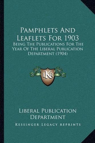 Cover image for Pamphlets and Leaflets for 1903: Being the Publications for the Year of the Liberal Publication Department (1904)