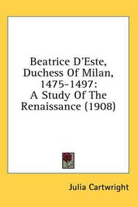 Cover image for Beatrice D'Este, Duchess of Milan, 1475-1497: A Study of the Renaissance (1908)