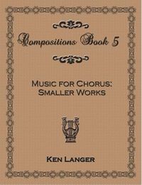 Cover image for Compositions Book 5: Music for Chorus Smaller Works