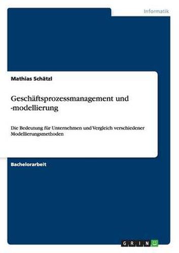 Cover image for Geschaftsprozessmanagement und -modellierung: Die Bedeutung fur Unternehmen und Vergleich verschiedener Modellierungsmethoden
