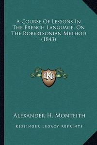 Cover image for A Course of Lessons in the French Language, on the Robertsonian Method (1843)