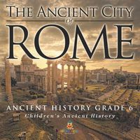 Cover image for The Ancient City of Rome - Ancient History Grade 6 Children's Ancient History