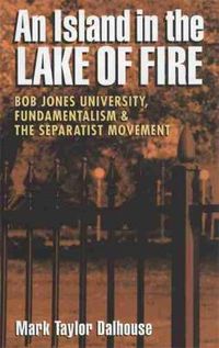 Cover image for Island in the Lake of Fire: Bob Jones University, Fundamentalism, and the Separatist Movement